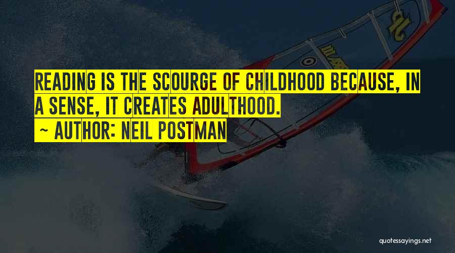 Neil Postman Quotes: Reading Is The Scourge Of Childhood Because, In A Sense, It Creates Adulthood.