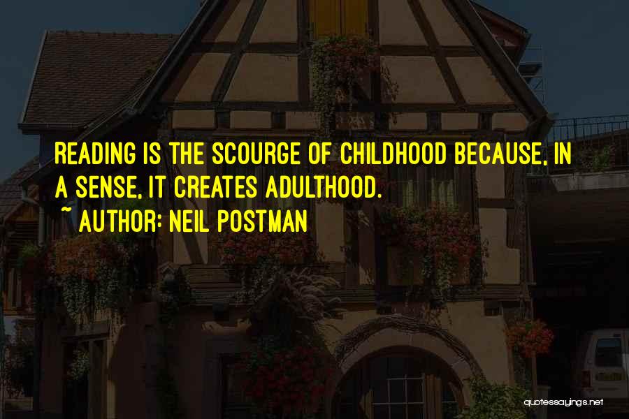 Neil Postman Quotes: Reading Is The Scourge Of Childhood Because, In A Sense, It Creates Adulthood.