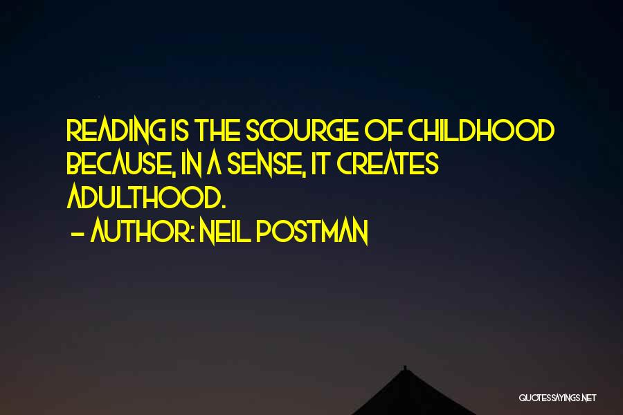 Neil Postman Quotes: Reading Is The Scourge Of Childhood Because, In A Sense, It Creates Adulthood.