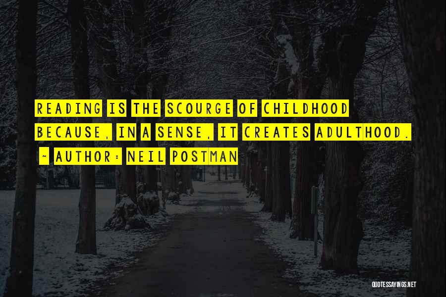 Neil Postman Quotes: Reading Is The Scourge Of Childhood Because, In A Sense, It Creates Adulthood.