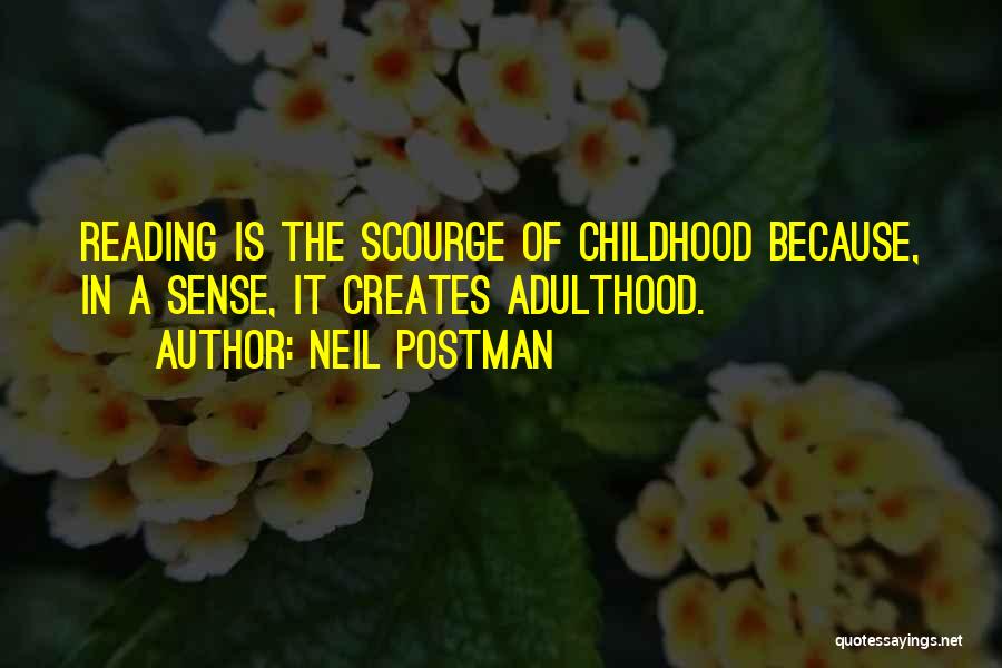 Neil Postman Quotes: Reading Is The Scourge Of Childhood Because, In A Sense, It Creates Adulthood.