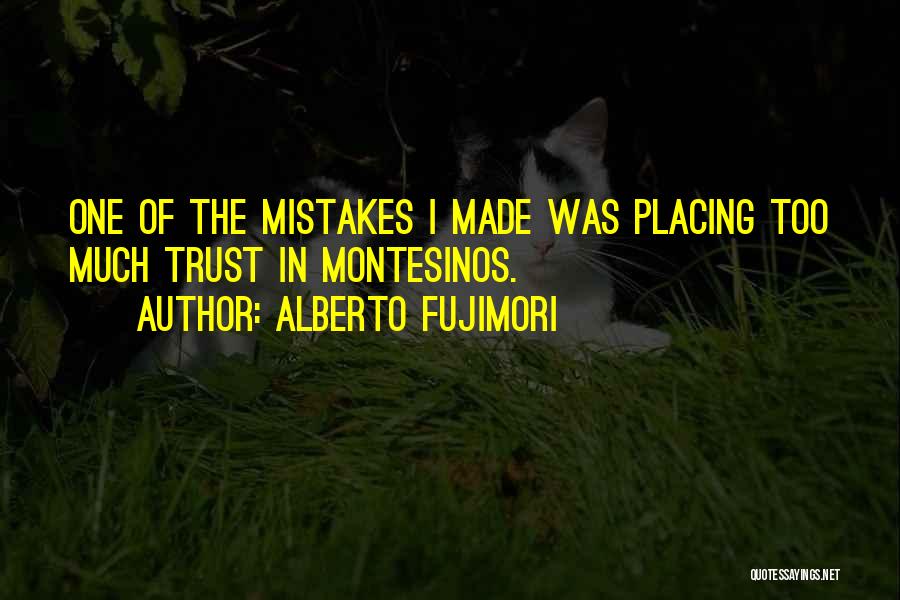 Alberto Fujimori Quotes: One Of The Mistakes I Made Was Placing Too Much Trust In Montesinos.