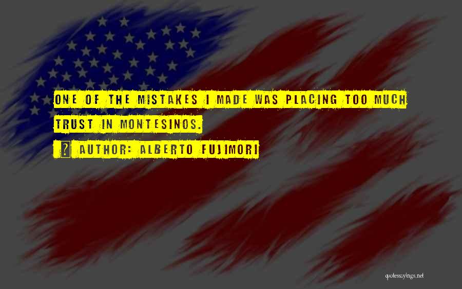 Alberto Fujimori Quotes: One Of The Mistakes I Made Was Placing Too Much Trust In Montesinos.