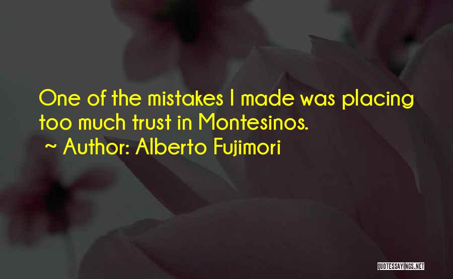 Alberto Fujimori Quotes: One Of The Mistakes I Made Was Placing Too Much Trust In Montesinos.