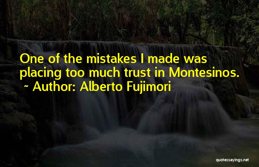 Alberto Fujimori Quotes: One Of The Mistakes I Made Was Placing Too Much Trust In Montesinos.