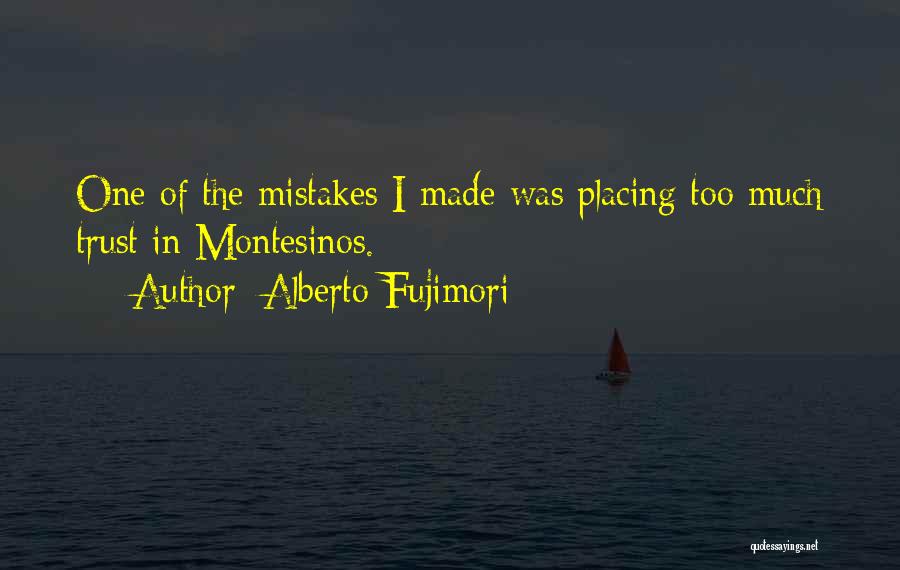 Alberto Fujimori Quotes: One Of The Mistakes I Made Was Placing Too Much Trust In Montesinos.