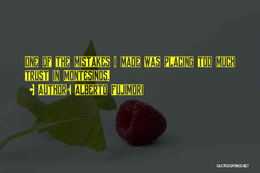 Alberto Fujimori Quotes: One Of The Mistakes I Made Was Placing Too Much Trust In Montesinos.