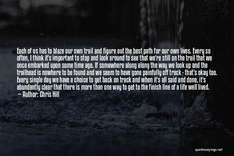 Chris Hill Quotes: Each Of Us Has To Blaze Our Own Trail And Figure Out The Best Path For Our Own Lives. Every