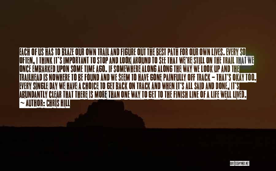 Chris Hill Quotes: Each Of Us Has To Blaze Our Own Trail And Figure Out The Best Path For Our Own Lives. Every