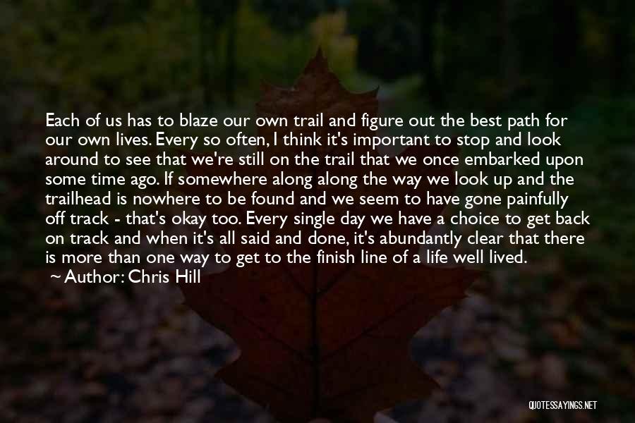 Chris Hill Quotes: Each Of Us Has To Blaze Our Own Trail And Figure Out The Best Path For Our Own Lives. Every