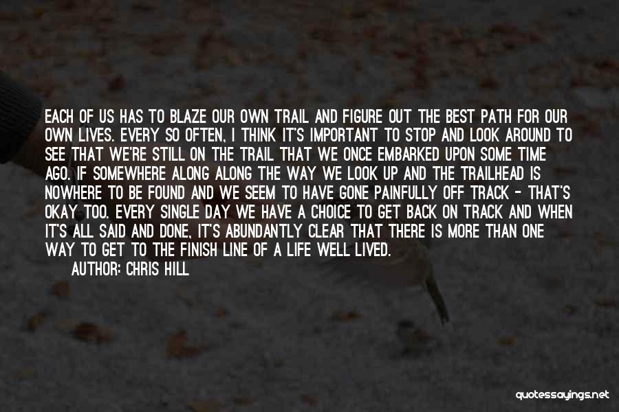 Chris Hill Quotes: Each Of Us Has To Blaze Our Own Trail And Figure Out The Best Path For Our Own Lives. Every