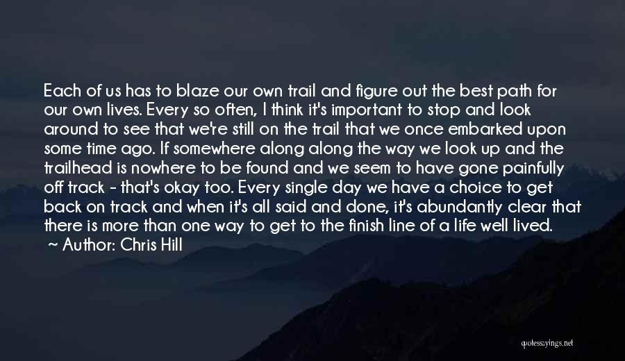 Chris Hill Quotes: Each Of Us Has To Blaze Our Own Trail And Figure Out The Best Path For Our Own Lives. Every