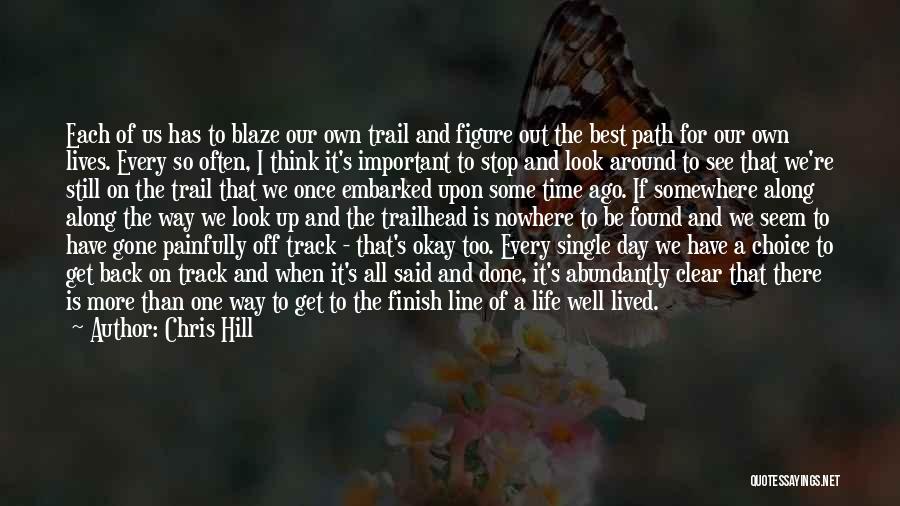 Chris Hill Quotes: Each Of Us Has To Blaze Our Own Trail And Figure Out The Best Path For Our Own Lives. Every