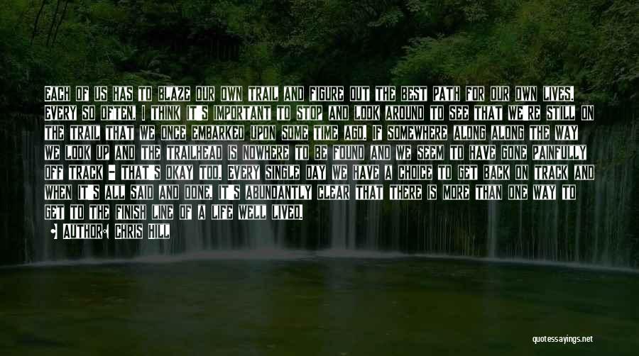 Chris Hill Quotes: Each Of Us Has To Blaze Our Own Trail And Figure Out The Best Path For Our Own Lives. Every