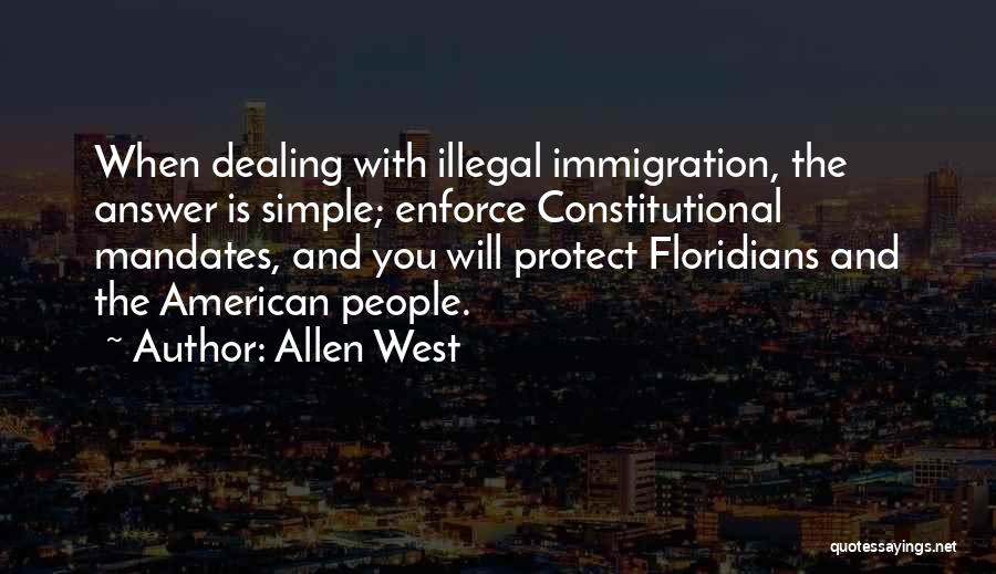 Allen West Quotes: When Dealing With Illegal Immigration, The Answer Is Simple; Enforce Constitutional Mandates, And You Will Protect Floridians And The American