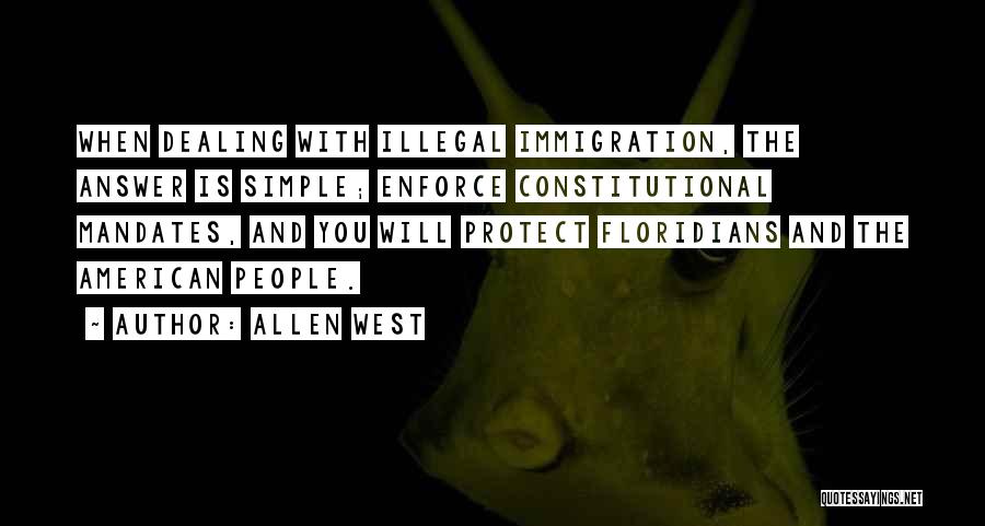 Allen West Quotes: When Dealing With Illegal Immigration, The Answer Is Simple; Enforce Constitutional Mandates, And You Will Protect Floridians And The American