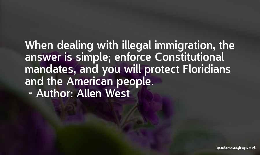 Allen West Quotes: When Dealing With Illegal Immigration, The Answer Is Simple; Enforce Constitutional Mandates, And You Will Protect Floridians And The American