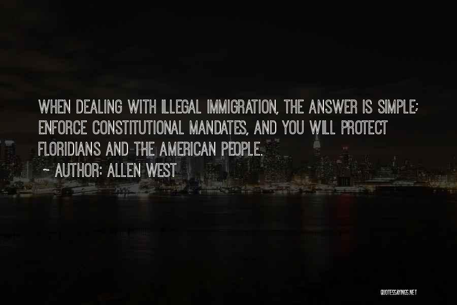 Allen West Quotes: When Dealing With Illegal Immigration, The Answer Is Simple; Enforce Constitutional Mandates, And You Will Protect Floridians And The American