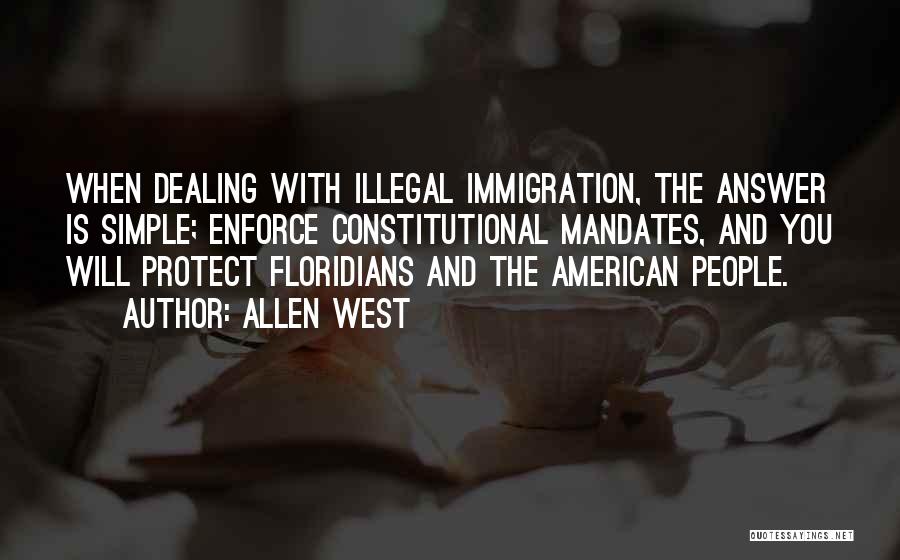 Allen West Quotes: When Dealing With Illegal Immigration, The Answer Is Simple; Enforce Constitutional Mandates, And You Will Protect Floridians And The American