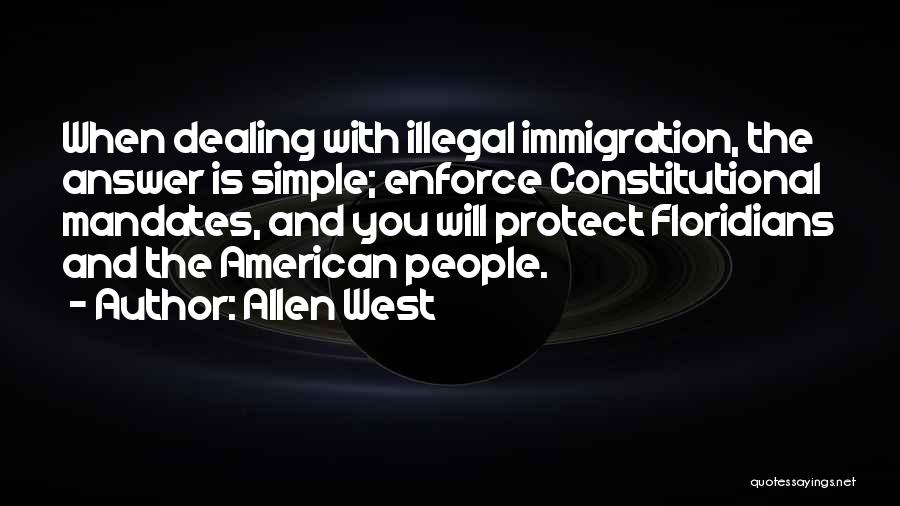 Allen West Quotes: When Dealing With Illegal Immigration, The Answer Is Simple; Enforce Constitutional Mandates, And You Will Protect Floridians And The American