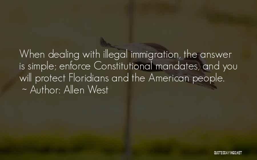 Allen West Quotes: When Dealing With Illegal Immigration, The Answer Is Simple; Enforce Constitutional Mandates, And You Will Protect Floridians And The American