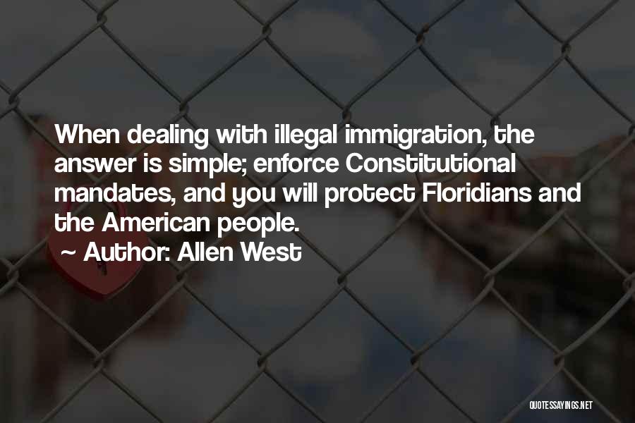 Allen West Quotes: When Dealing With Illegal Immigration, The Answer Is Simple; Enforce Constitutional Mandates, And You Will Protect Floridians And The American