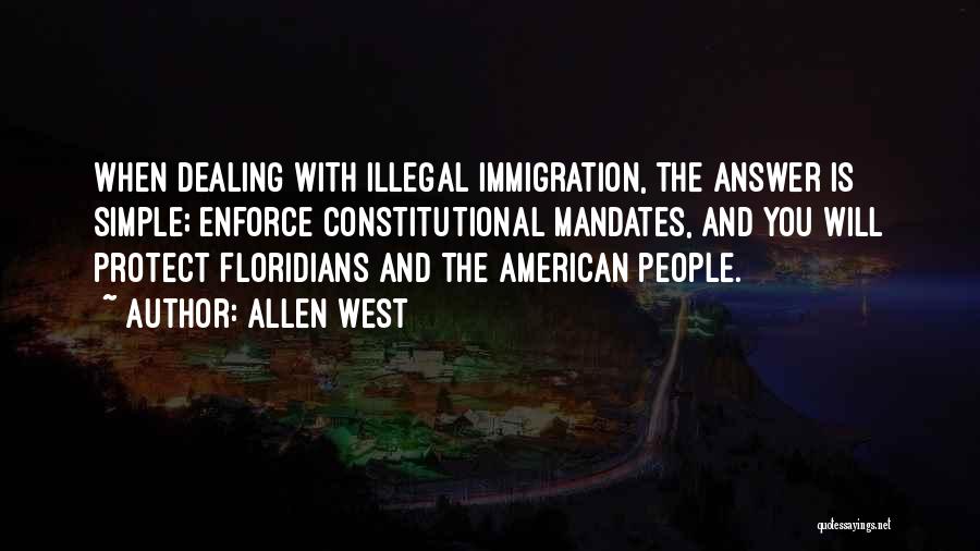 Allen West Quotes: When Dealing With Illegal Immigration, The Answer Is Simple; Enforce Constitutional Mandates, And You Will Protect Floridians And The American