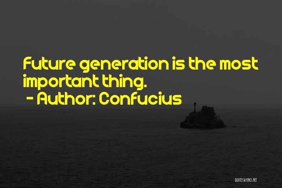 Confucius Quotes: Future Generation Is The Most Important Thing.