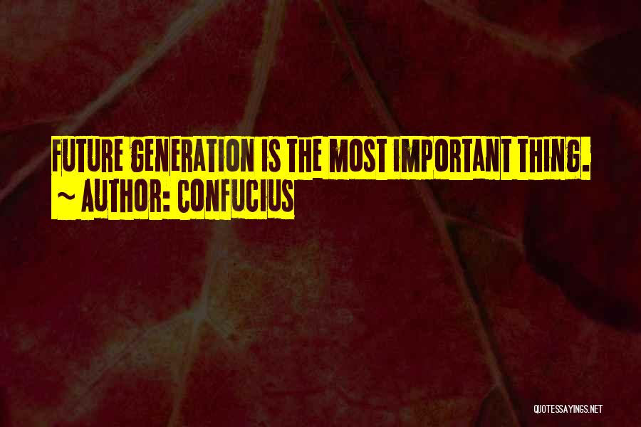 Confucius Quotes: Future Generation Is The Most Important Thing.