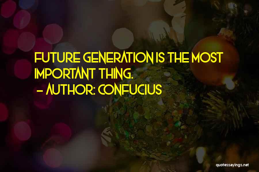 Confucius Quotes: Future Generation Is The Most Important Thing.