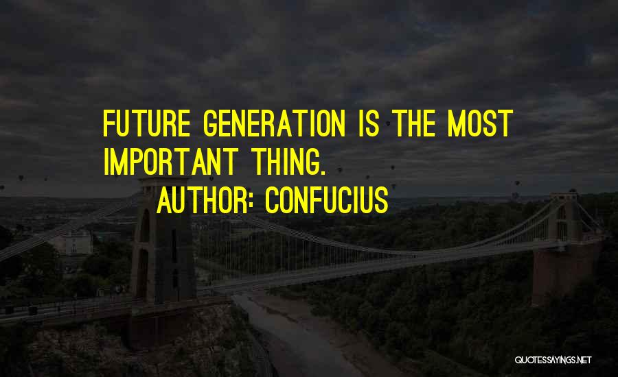 Confucius Quotes: Future Generation Is The Most Important Thing.