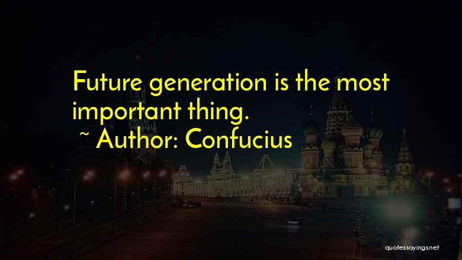 Confucius Quotes: Future Generation Is The Most Important Thing.