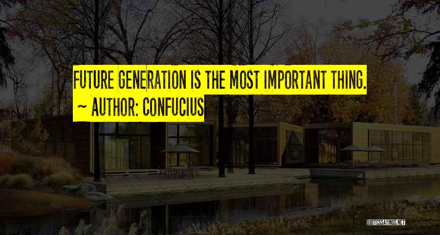 Confucius Quotes: Future Generation Is The Most Important Thing.