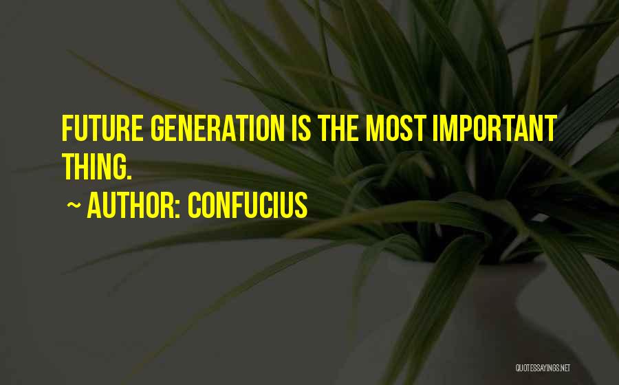 Confucius Quotes: Future Generation Is The Most Important Thing.