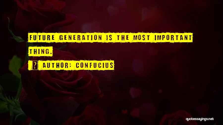 Confucius Quotes: Future Generation Is The Most Important Thing.