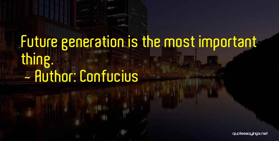 Confucius Quotes: Future Generation Is The Most Important Thing.