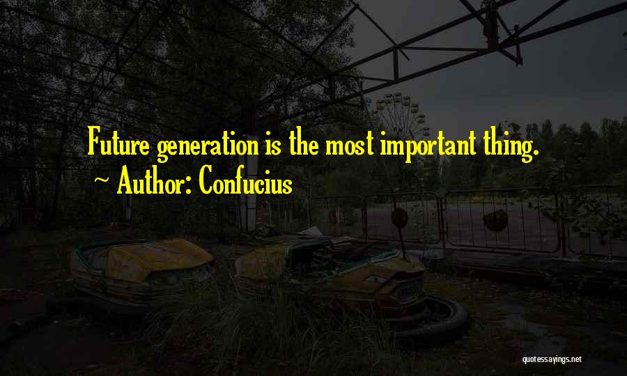 Confucius Quotes: Future Generation Is The Most Important Thing.