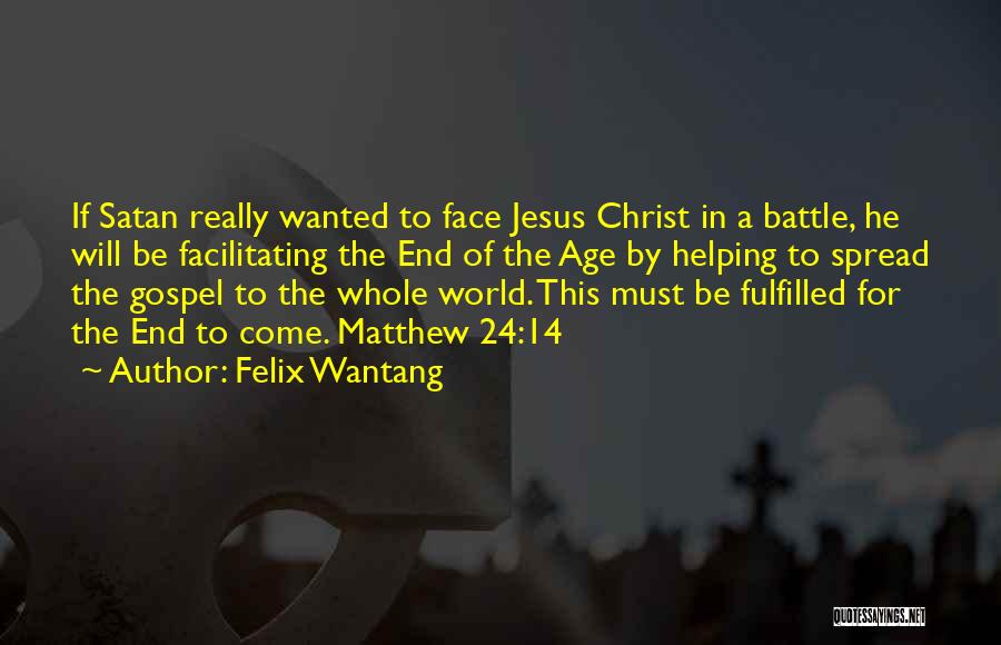 Felix Wantang Quotes: If Satan Really Wanted To Face Jesus Christ In A Battle, He Will Be Facilitating The End Of The Age