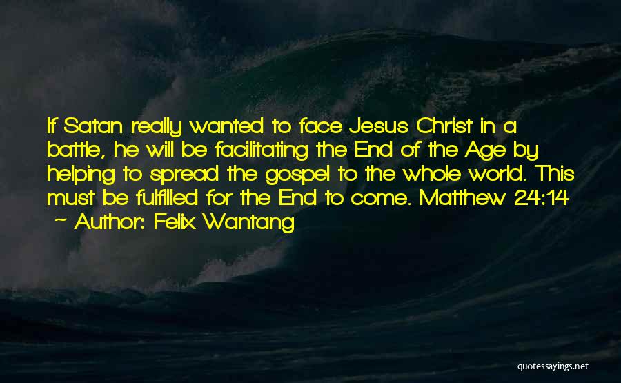 Felix Wantang Quotes: If Satan Really Wanted To Face Jesus Christ In A Battle, He Will Be Facilitating The End Of The Age