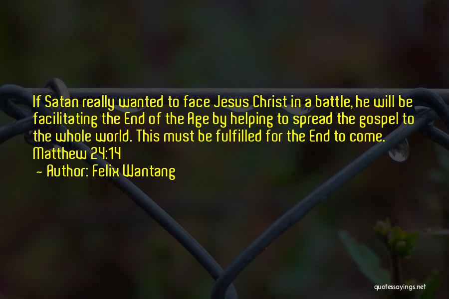 Felix Wantang Quotes: If Satan Really Wanted To Face Jesus Christ In A Battle, He Will Be Facilitating The End Of The Age