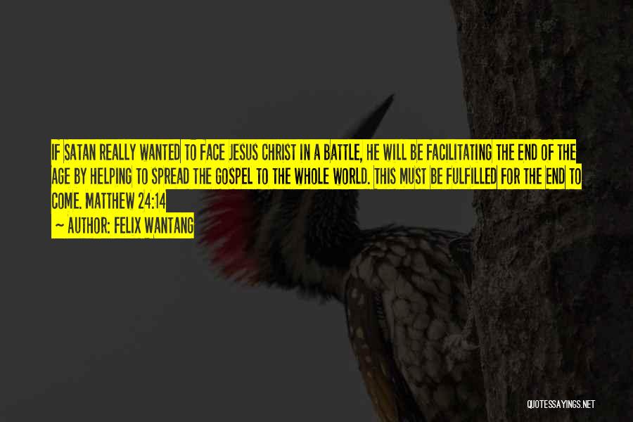 Felix Wantang Quotes: If Satan Really Wanted To Face Jesus Christ In A Battle, He Will Be Facilitating The End Of The Age