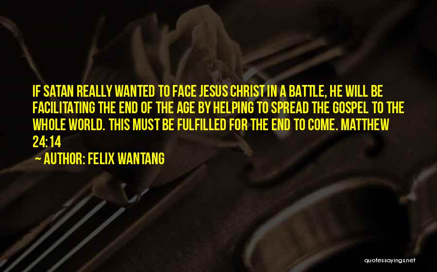 Felix Wantang Quotes: If Satan Really Wanted To Face Jesus Christ In A Battle, He Will Be Facilitating The End Of The Age