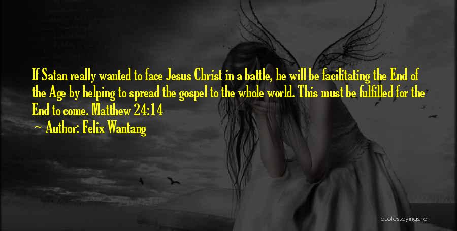 Felix Wantang Quotes: If Satan Really Wanted To Face Jesus Christ In A Battle, He Will Be Facilitating The End Of The Age