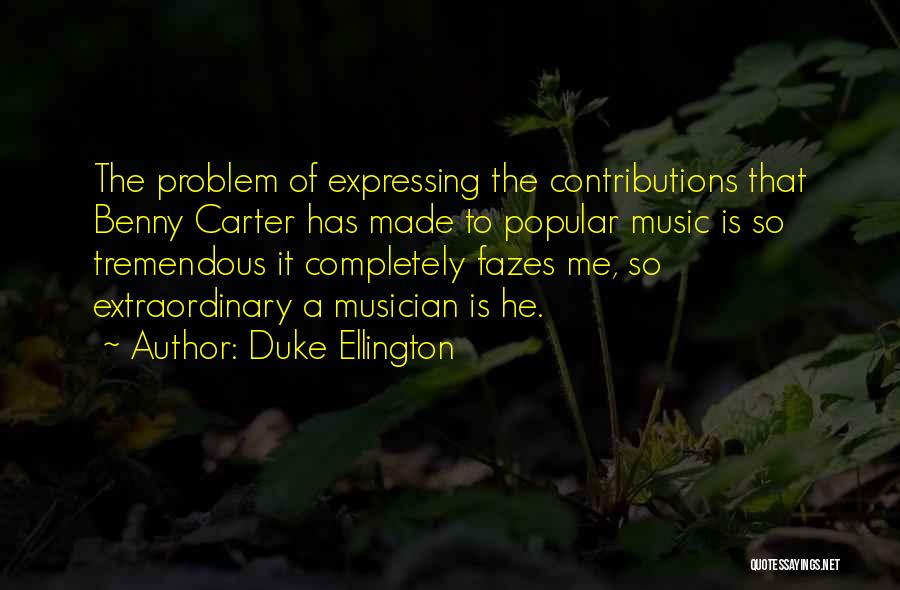 Duke Ellington Quotes: The Problem Of Expressing The Contributions That Benny Carter Has Made To Popular Music Is So Tremendous It Completely Fazes