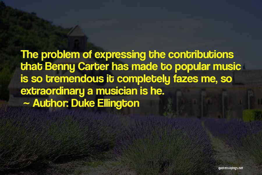 Duke Ellington Quotes: The Problem Of Expressing The Contributions That Benny Carter Has Made To Popular Music Is So Tremendous It Completely Fazes