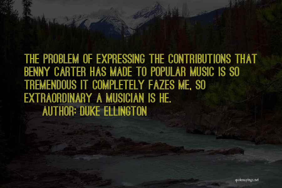 Duke Ellington Quotes: The Problem Of Expressing The Contributions That Benny Carter Has Made To Popular Music Is So Tremendous It Completely Fazes