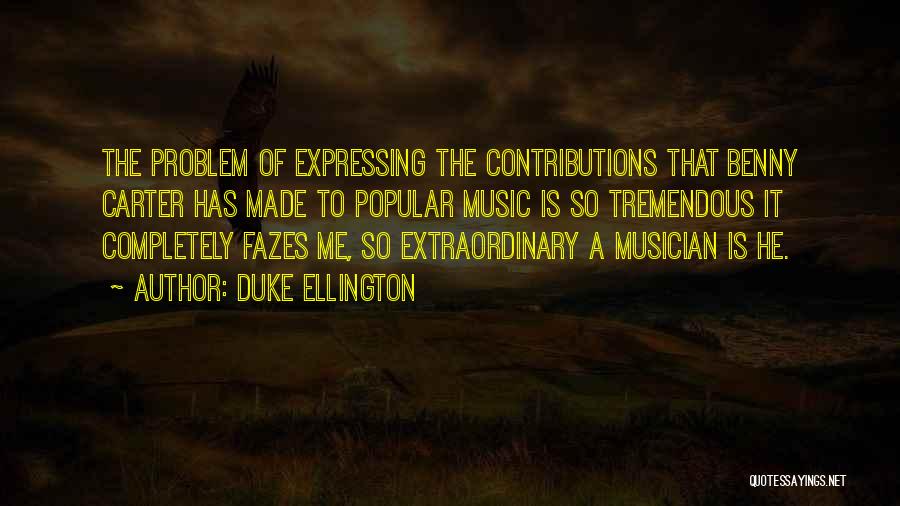 Duke Ellington Quotes: The Problem Of Expressing The Contributions That Benny Carter Has Made To Popular Music Is So Tremendous It Completely Fazes