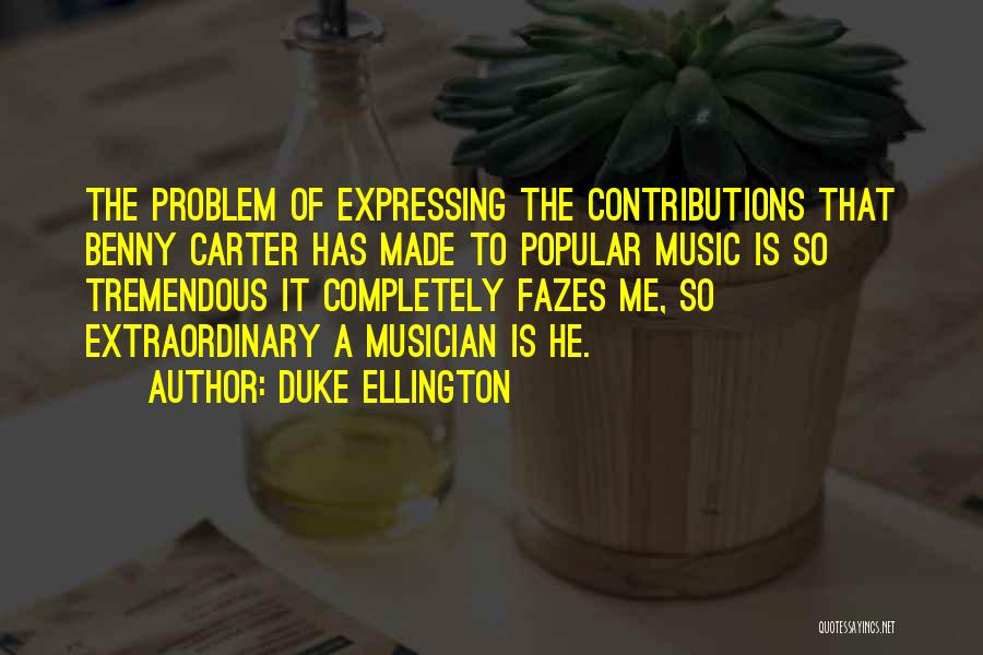 Duke Ellington Quotes: The Problem Of Expressing The Contributions That Benny Carter Has Made To Popular Music Is So Tremendous It Completely Fazes