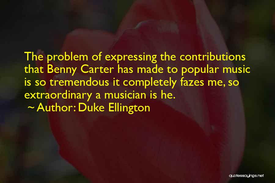 Duke Ellington Quotes: The Problem Of Expressing The Contributions That Benny Carter Has Made To Popular Music Is So Tremendous It Completely Fazes