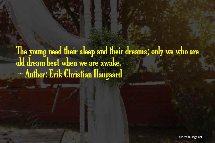 Erik Christian Haugaard Quotes: The Young Need Their Sleep And Their Dreams; Only We Who Are Old Dream Best When We Are Awake.